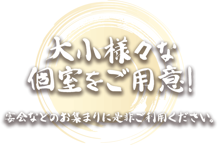 大小様々な個室をご用意!宴会などのお集まりに是非ご利用ください。