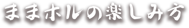 ままホルの楽しみ方