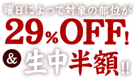 曜日によって対象の部位が29%OFF!&生中半額!!