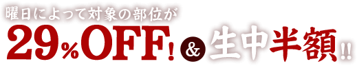 曜日によって対象の部位が29%OFF!&生中半額!!